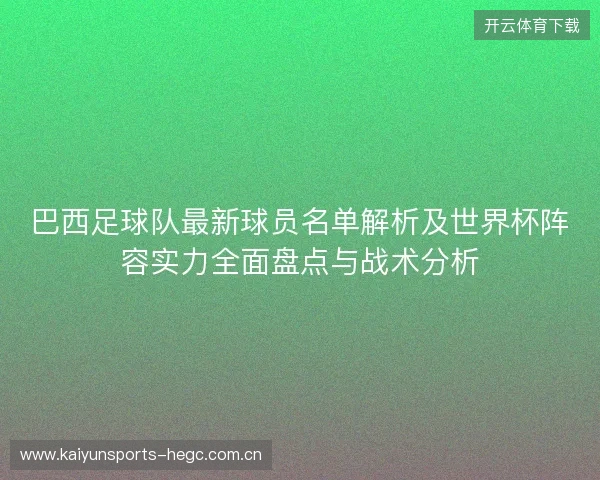 巴西足球队最新球员名单解析及世界杯阵容实力全面盘点与战术分析 巴西足球队最新球员名单解析及世界杯阵容实力全面盘点与战术分析