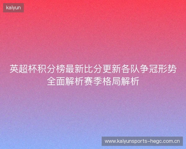 英超杯积分榜最新比分更新各队争冠形势全面解析赛季格局解析 英超杯积分榜最新比分更新各队争冠形势全面解析赛季格局解析