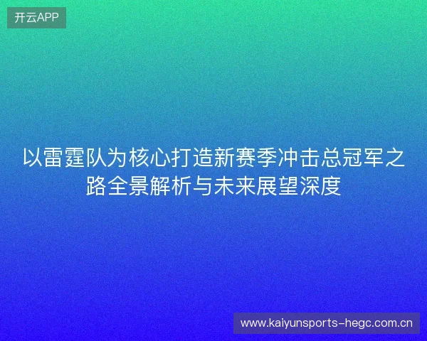 以雷霆队为核心打造新赛季冲击总冠军之路全景解析与未来展望深度 以雷霆队为核心打造新赛季冲击总冠军之路全景解析与未来展望深度