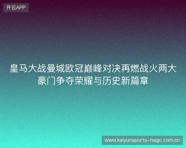 皇马大战曼城欧冠巅峰对决再燃战火两大豪门争夺荣耀与历史新篇章 皇马大战曼城欧冠巅峰对决再燃战火两大豪门争夺荣耀与历史新篇章