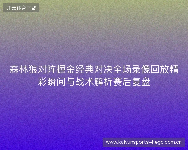 森林狼对阵掘金经典对决全场录像回放精彩瞬间与战术解析赛后复盘 森林狼对阵掘金经典对决全场录像回放精彩瞬间与战术解析赛后复盘
