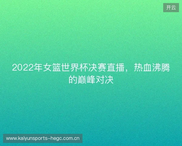 2022年女篮世界杯决赛直播，热血沸腾的巅峰对决