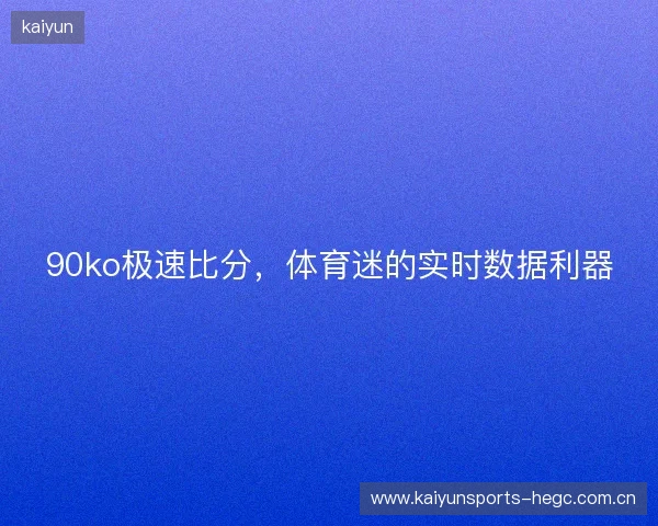 90ko极速比分，体育迷的实时数据利器