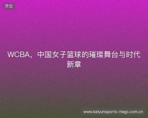 WCBA，中国女子篮球的璀璨舞台与时代新章
