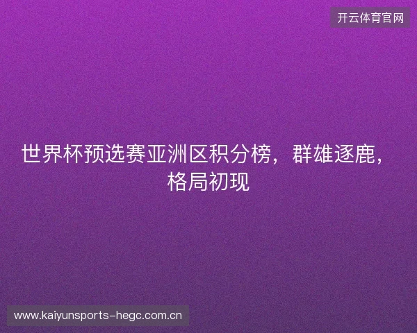 世界杯预选赛亚洲区积分榜,群雄逐鹿,格局初现 世界杯预选赛亚洲区积分榜,群雄逐鹿,格局初现
