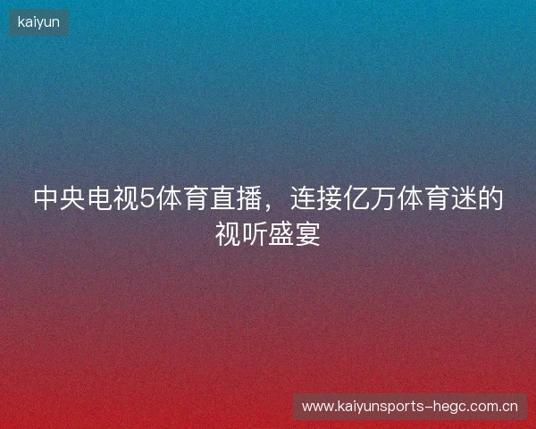 中央电视5体育直播，连接亿万体育迷的视听盛宴