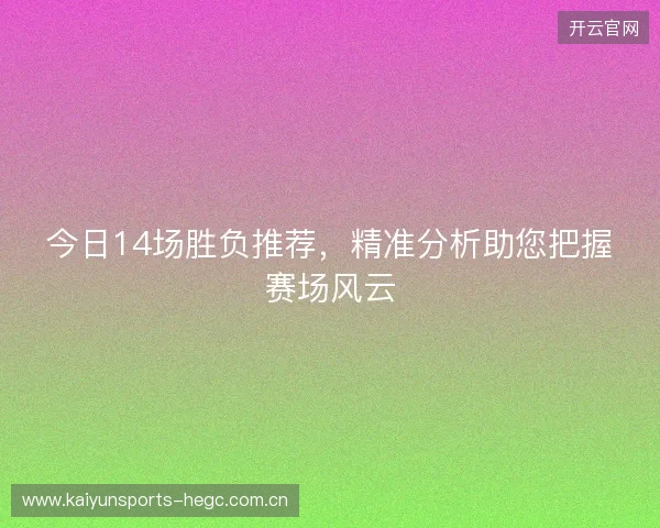 今日14场胜负推荐，精准分析助您把握赛场风云